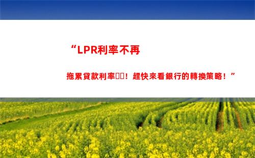 LPR利率大揭秘，想知道你家貸款還能省多少錢？趕緊點擊查看！